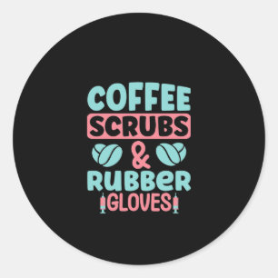 Nurse Gift Coffee Scrubs And Rubber Gloves Classic Round Sticker