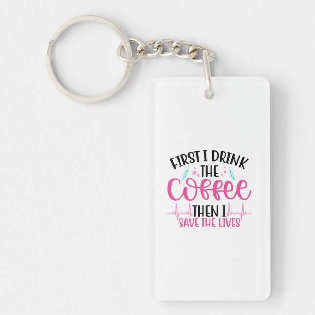 Nurse Gift First I Drink The Coffee Keychain (Front)