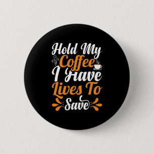 Nurse Gift   Hold My Coffee I Have Lives Button
