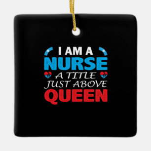 Nurse Gift I Am A Nurse A Title Just Above Queen Ceramic Ornament