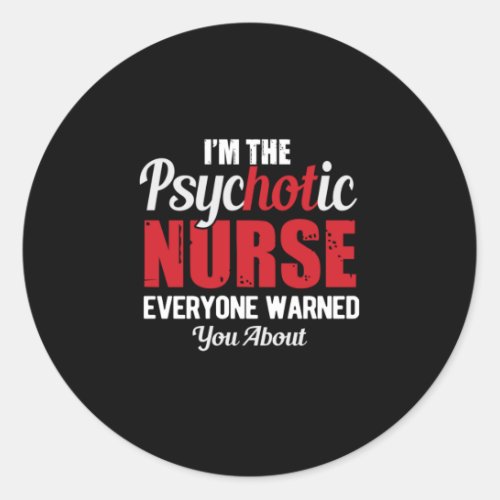Nurse Gift  I Am The Psychotic Nurse Classic Round Sticker