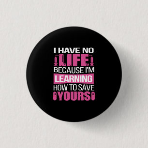 Nurse Gift   I Have No Life Because  I Am Learning Button