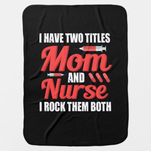 Nurse Gift  I Have Two Titles Mom And Nurse Baby Blanket
