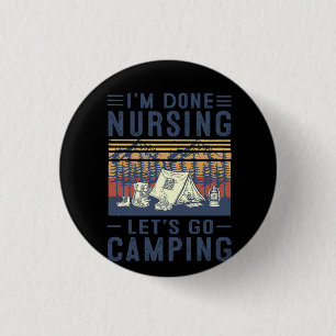 Nurse Gift I'm Done Nursing Let;'s Go Camping Button