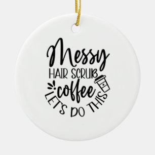 Nurse Gift Messy Hair Scrub Coffee Let's Do This Ceramic Ornament