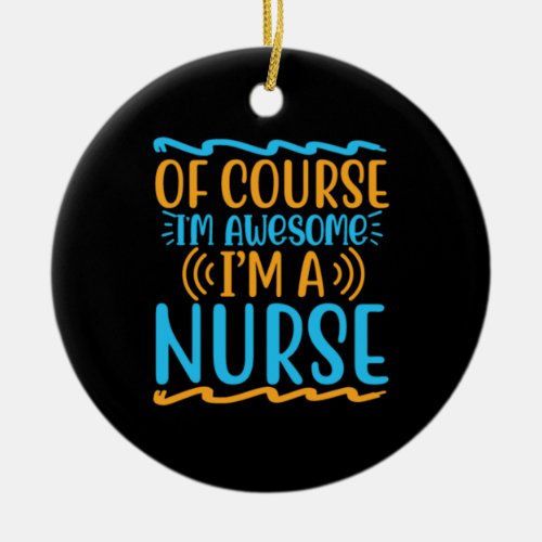 Nurse Gift  Of Course I Am Awesome Ceramic Ornament
