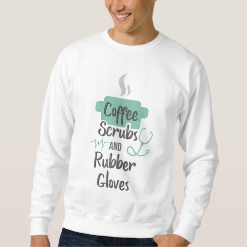 Nurse Gifts Coffee Scrubs and Rubber Gloves Sweatshirt