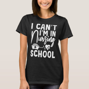 Nurse  I Can't I'm In Nursing School Graduate T-Shirt