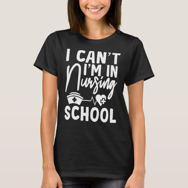 Nurse  I Can't I'm In Nursing School Graduate T-Shirt (Front)