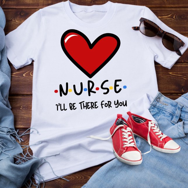 Nurse, I’ll be there for you  T-Shirt (Creator Uploaded)