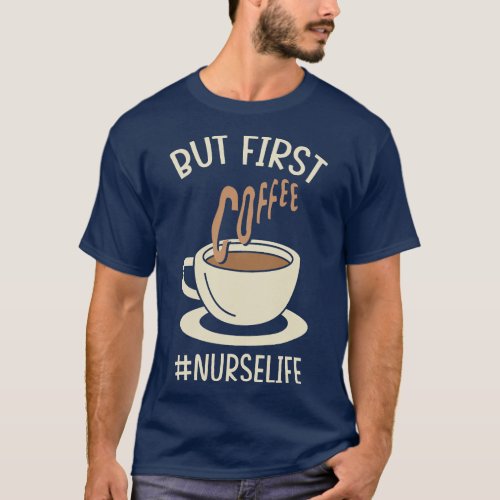 Nurse Life But First Coffee  Medicine RN  CNA Nurs T_Shirt