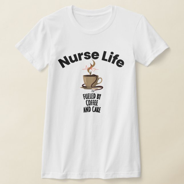 Nurse Life T-shirt Fueled By Coffee And Care (Laydown)