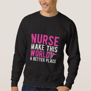 Nurse Make This World A Better Place Sweatshirt