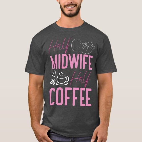 Nurse Midwife Birth Worker Coffee Half Midwife Hal T_Shirt