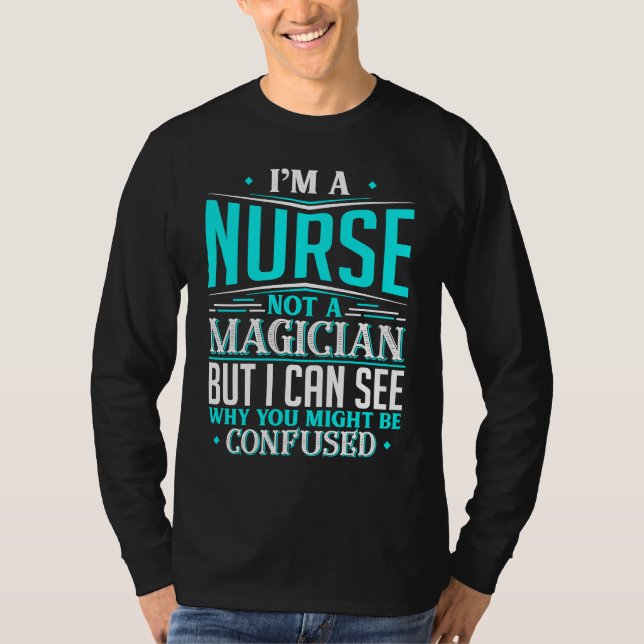 Nurse  Not A Magician Might Be Confused T-Shirt (Front)