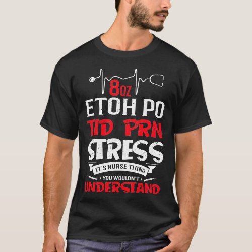 Nurse Nursing 8oz Etoh Po Tid Prn Stress Nurse Thi T_Shirt