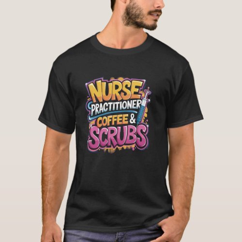 Nurse Practitioner Coffee & Scrubs, NP Nurse Pract T-Shirt