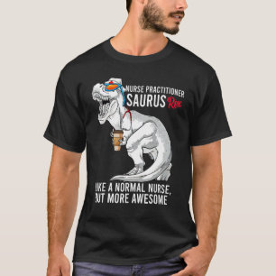 Nurse Practitioner Saurus Like A Normal Nurse But T-Shirt