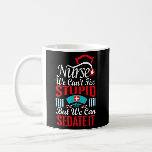 Nurse We CanT Fix Stupid But We Can Sedate It Coffee Mug
