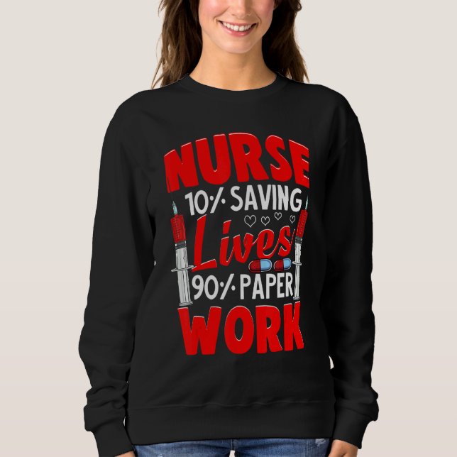 Nurses 10 Saving Lives 90 Paperwork Nurse Sweatshirt (Front)