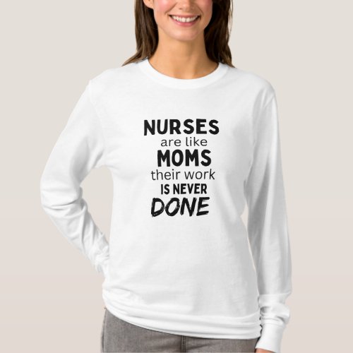 Nurses are like Moms their work is never done T_Shirt