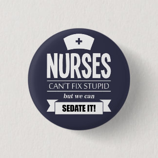 Nurses can't fix stupid but we can sedate it button
