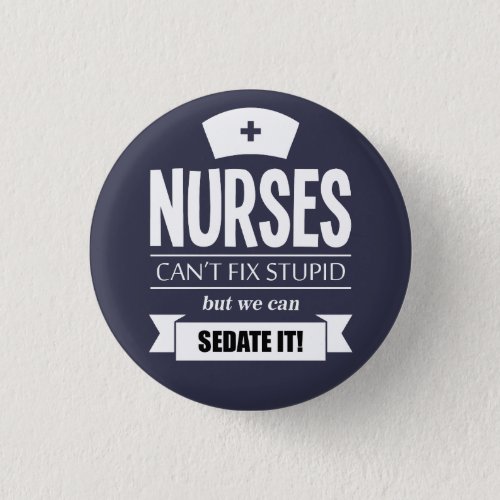 Nurses cant fix stupid but we can sedate it button