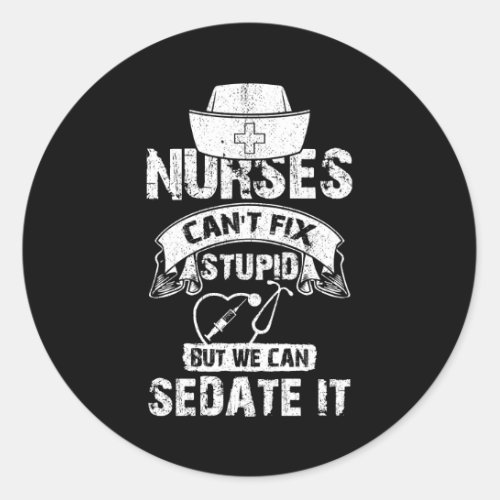 Nurses Cant Fix Stupid But We Can Sedate It Funny Classic Round Sticker