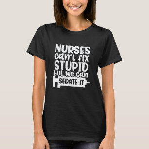 Nurses Can't Fix Stupid But We Can Sedate It Funny T-Shirt