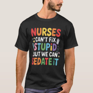 Nurses Can't Fix Stupid But We Can Sedate It Funny T-Shirt