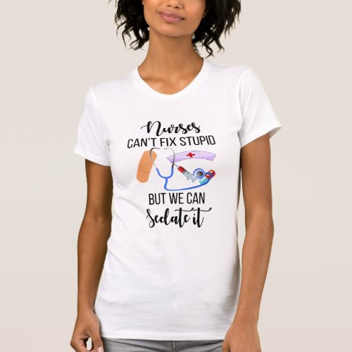 Nurses Cant Fix Stupid But We Can Sedate It T_Shirt