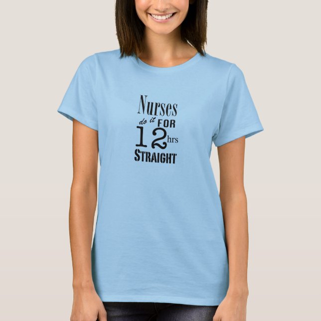 Nurses do it 12 hrs straight!-Black Text T-Shirt (Front)