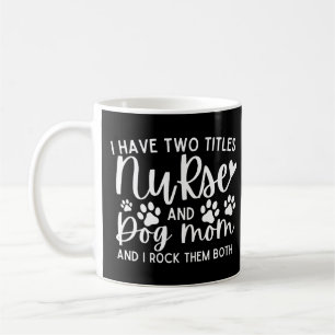 Nurses I Have Two Titles Nurse And Dog Mom Coffee Mug