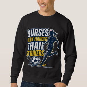 Nurses Kick Harder Than Strikers Sweatshirt
