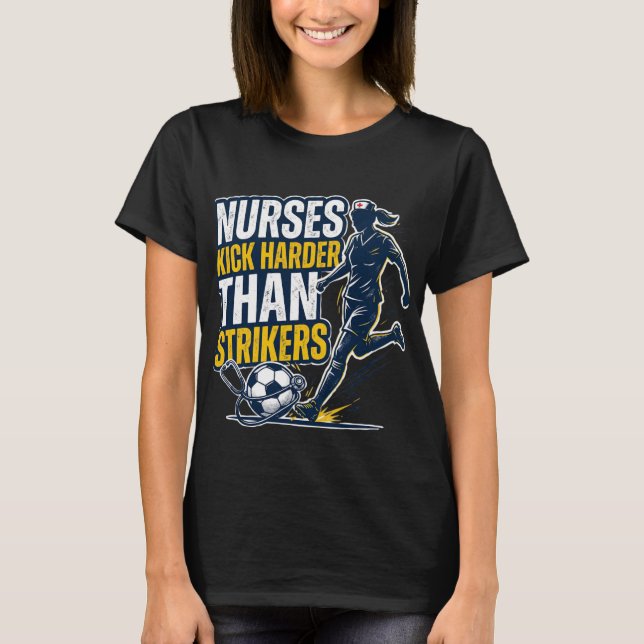 Nurses Kick Harder Than Strikers T-Shirt (Front)