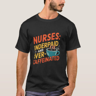 Nurses Underpaid and Overcaffeinated - Funny Nurse T-Shirt