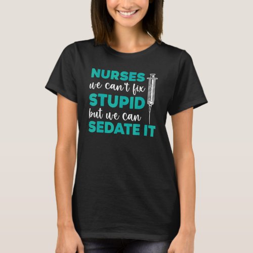 Nurses We Cant Fix Stupid But We Can Sedate It Rn T_Shirt