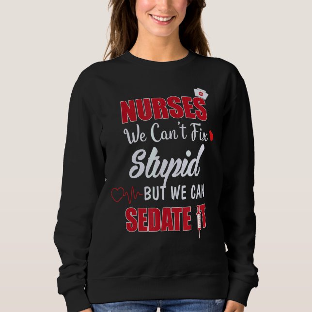 Nurses We Can't Fix Stupid But We Can Sedate It St Sweatshirt (Front)