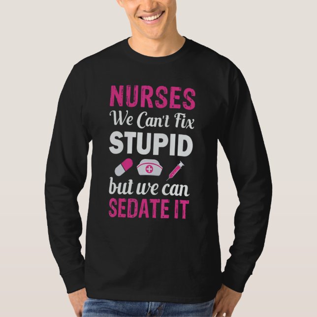 Nurses We Can't fix Stupid but we can SEDATE it T-Shirt (Front)