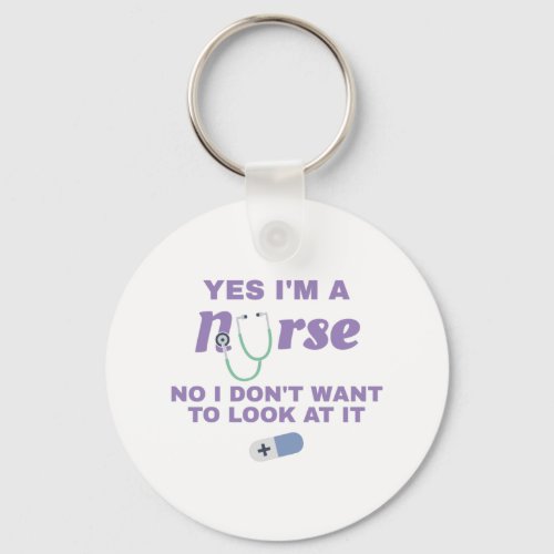 Nurses Yes Im Nurse No I Dont Want To Look At It Keychain