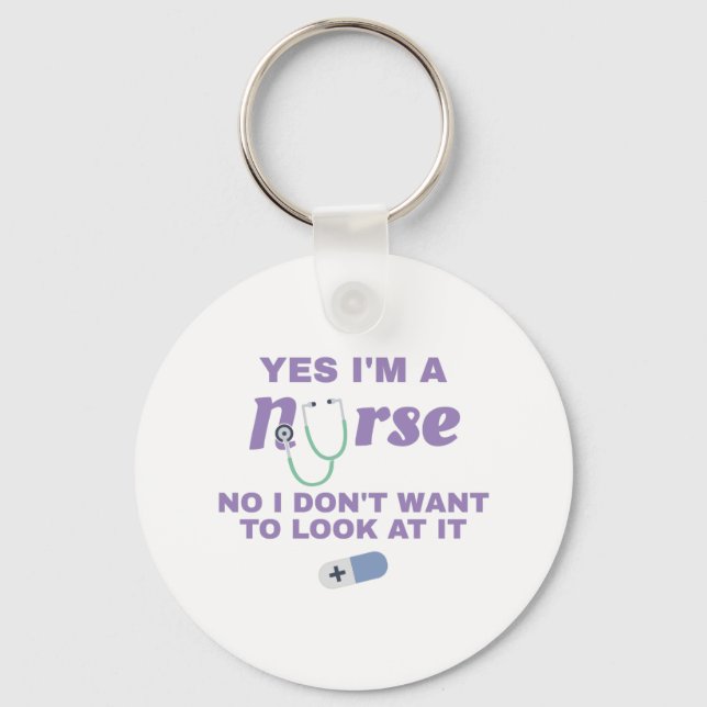 Nurses Yes I'm Nurse No I Don't Want To Look At It Keychain (Front)