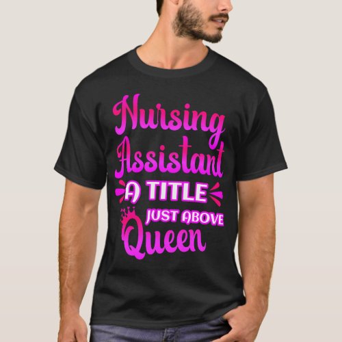 Nursing Assistant A Title Just Above Queen Cute CN T_Shirt
