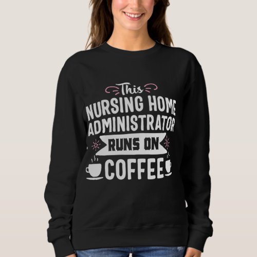 Nursing Home Administrator Funny Coffee Job Title  Sweatshirt