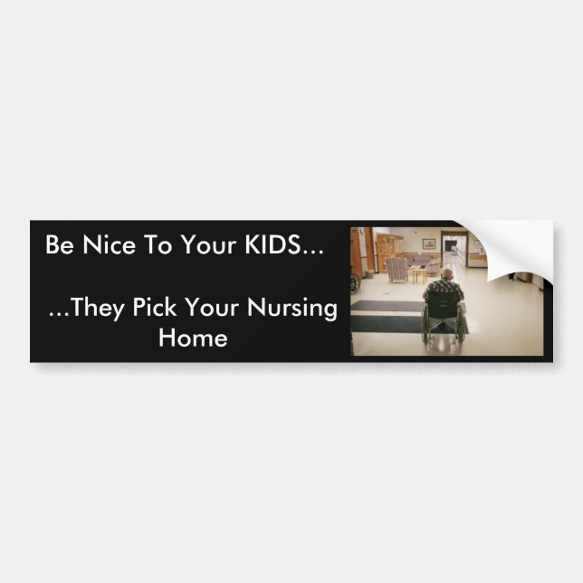nursing_home, Be Nice To Your KIDS..., ...They ... Bumper Sticker (Front)
