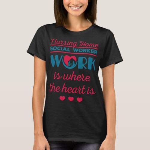 Nursing Home Social Worker Work Is Where The Heart T_Shirt
