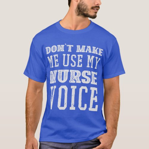 Nursing Hospital Dont Make Me Use My Nurse Voice F T_Shirt