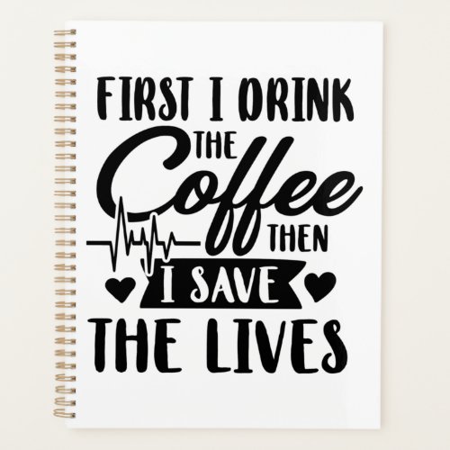 Nursing Life  First Drink Coffee Then Save Lives Planner