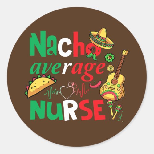 Nursing Lover Cinco De Mayos Nacho Average  Classic Round Sticker