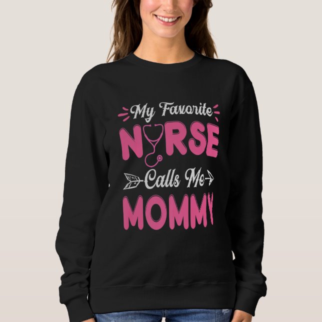 Nursing Mommy Mothers Day My Favorite Nurse Calls  Sweatshirt (Front)