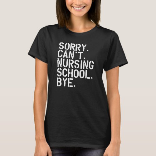 Nursing Student _ Sorry Cant Nursing School Bye T_Shirt